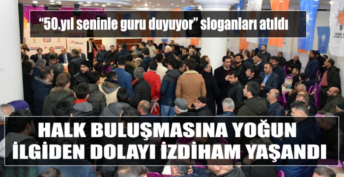 HALK BULUŞMASINA YOĞUN İLGİDEN DOLAYI İZDİHAM YAŞANDI