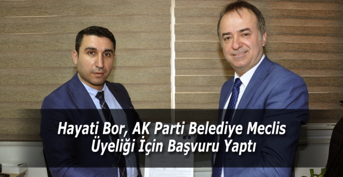 Hayati Bor, AK Parti Belediye Meclis üyeliği için başvuru yaptı