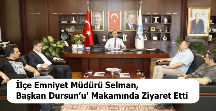 İlçe Emniyet Müdürü Selman, Başkan Dursun’u' Makamında Ziyaret Etti