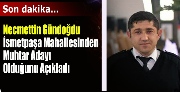 İsmetpaşa Mahallesinden  Muhtar Adayı  Olduğunu Açıkladı