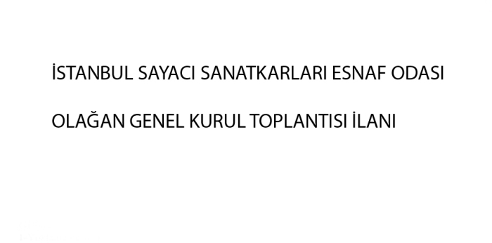 İSTANBUL SAYACI SANATKARLARI ESNAF ODASI OLAĞAN GENEL KURUL TOPLANTISI İLANI 