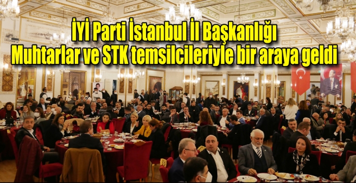 İYİ Parti İstanbul İl Başkanlığı Muhtarlar ve STK temsilcileriyle bir araya geldi