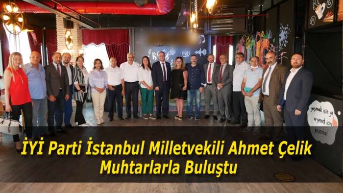 İYİ Parti İstanbul Milletvekili Ahmet Çelik muhtarlarla buluştu