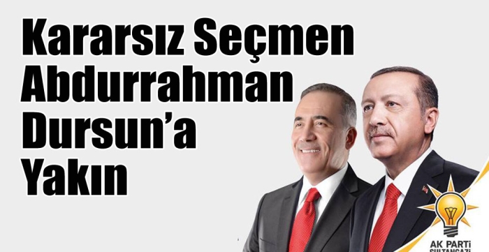 Kararsız Seçmen Abdurrahman Dursun’a Yakın