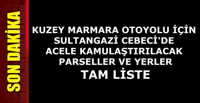 KUZEY MARMARA OTOYOLU İÇİN SULTANGAZİ CEBECİ'DE ACELE KAMULAŞTIRILACAK PARSELLER VE YERLER