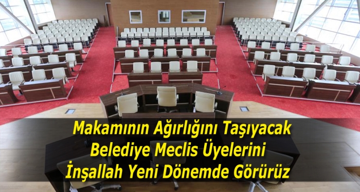 Makamının Ağırlığını Taşıyacak Belediye Meclis Üyelerini 