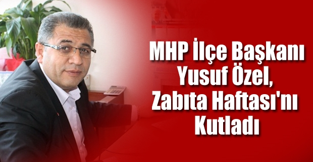 MHP İlçe Başkanı Yusuf Özel,  Zabıta Haftası'nı  Kutladı