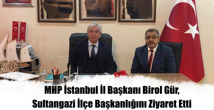 MHP İstanbul İl Başkanı Birol Gür Sultangazi İlçe Başkanlığını ziyaret etti