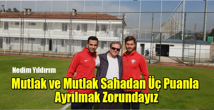 Mutlak ve mutlak sahadan üç puanla ayrılmak zorundayız.