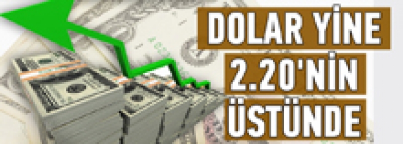 Dolar yine 2.20'nin üstünde