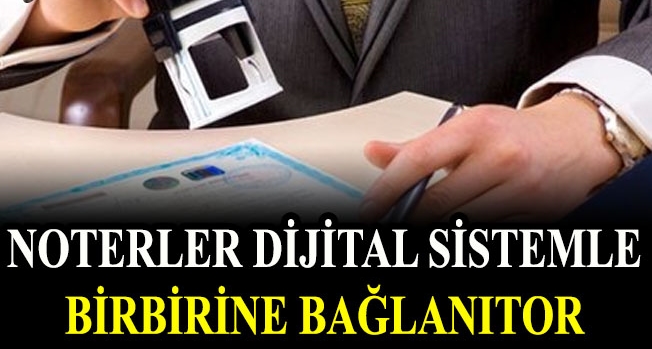 NOTERLER DİJİTAL SİSTEMLE BİRBİRİNE BAĞLANIYOR