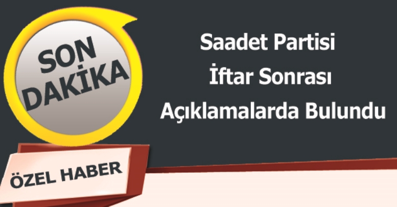 Saadet Partisi İftar Sonrası Açıklamalarda Bulundu