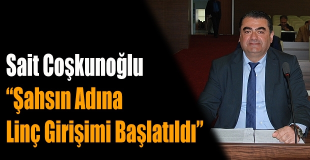 Sait Coşkunoğlu “Şahsın Adına  Linç Girişimi Başlatıldı