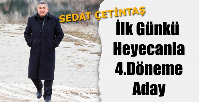 Sedat Çetintaş İlk Günkü  Heyecanla 4.Döneme Aday