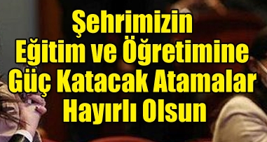 Şehrimizin Eğitim ve Öğretimine Güç Katacak Atamalar Hayırlı Olsun