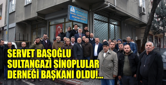 SERVET BAŞOĞLU SULTANGAZİ SİNOPLULAR DERNEĞİ BAŞKANI OLDU!…