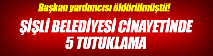 Şişli Belediyesi cinayetinde 5 tutuklama