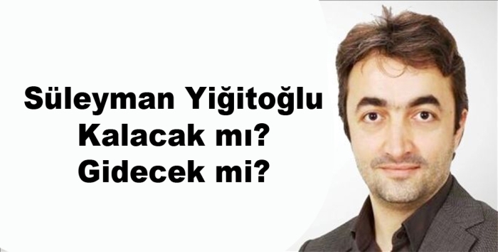 Süleyman Yiğitoğlu kalacak mı? Gidecek mi? 