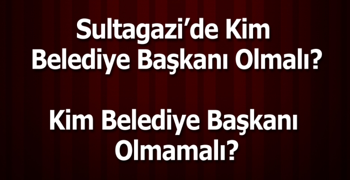 Sultagazi’de Kim Belediye Başkanı Olmalı?