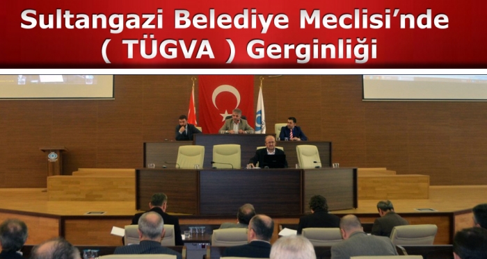 Sultangazi Belediye Meclisi’nde  ( TÜGVA ) Gerginliği