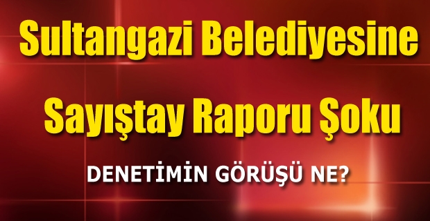 Sultangazi Belediyesine Sayıştay raporu şoku