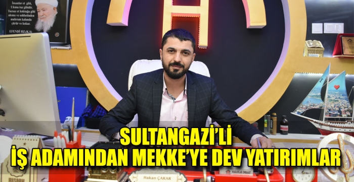 SULTANGAZİ’Lİ İŞ ADAMINDAN MEKKE’YE DEV YATIRIMLAR