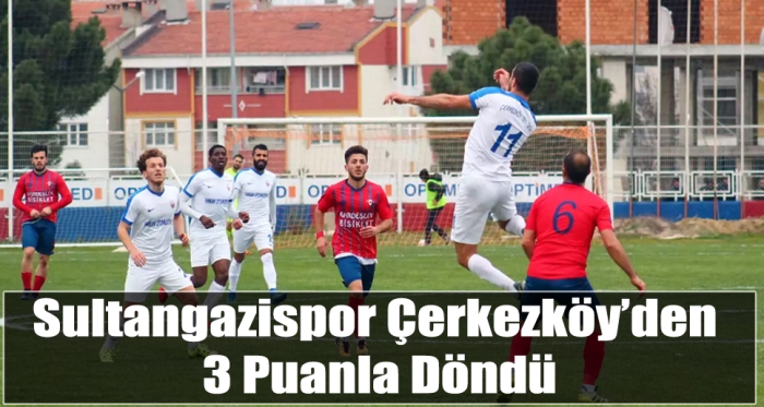 Sultangazispor Çerkezköy’den 3 Puanla Döndü