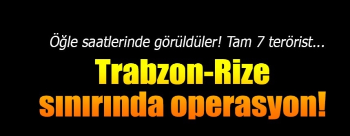 Trabzon-Rize sınırında teröristlerle çatışma!