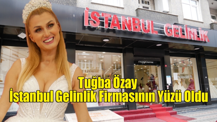 Tuğba Özay İstanbul Gelinlik firmasının yüzü oldu