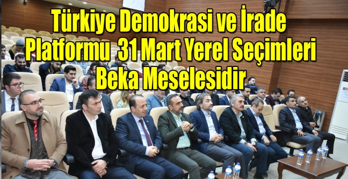 Türkiye Demokrasi ve İrade Platformu  31 Mart Yerel Seçimleri Beka Meselesidir