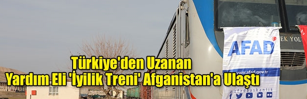 Türkiye'den Uzanan Yardım Eli 'İyilik Treni' Afganistan'a Ulaştı