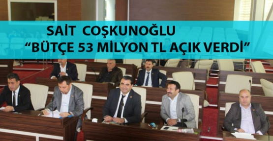 Coşkunoğlu bütçenin 53 milyon TL açık verdiğini söyledi